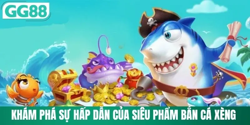 Bắn Cá Xèng - Cùng GG88 Khám Phá Đại Dương Ôm Xu Vàng 1 Khám phá sự hấp dẫn của siêu phẩm bắn cá xèng