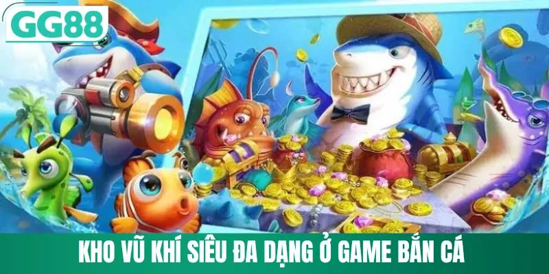 Bắn Cá Xèng - Cùng GG88 Khám Phá Đại Dương Ôm Xu Vàng 3 Kho vũ khí siêu đa dạng ở game bắn cá