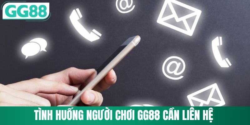 Liên Hệ GG88 3 Tình huống cụ thể thành viên phải kết nối kênh liên hệ